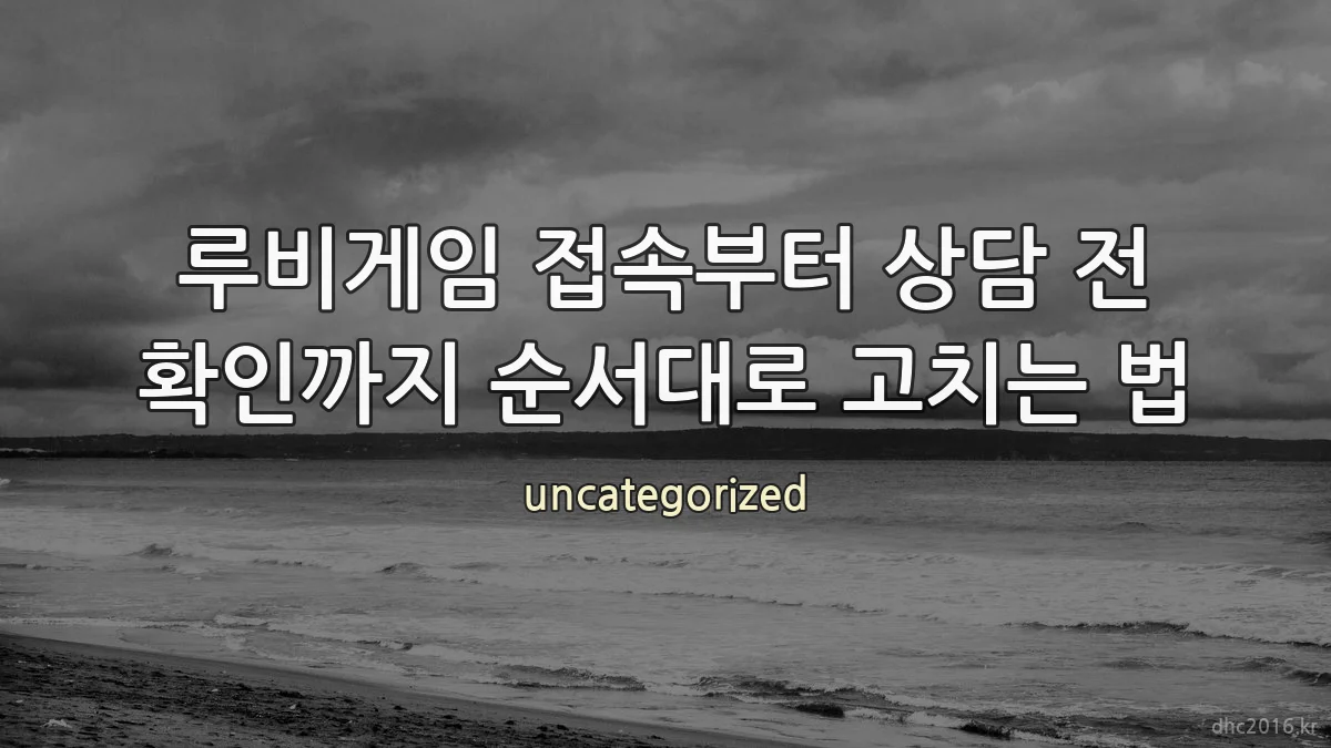 루비게임 접속부터 상담 전 확인까지 순서대로 고치는 법