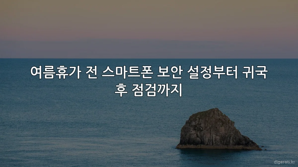 여름휴가 전 스마트폰 보안 설정부터 귀국 후 점검까지