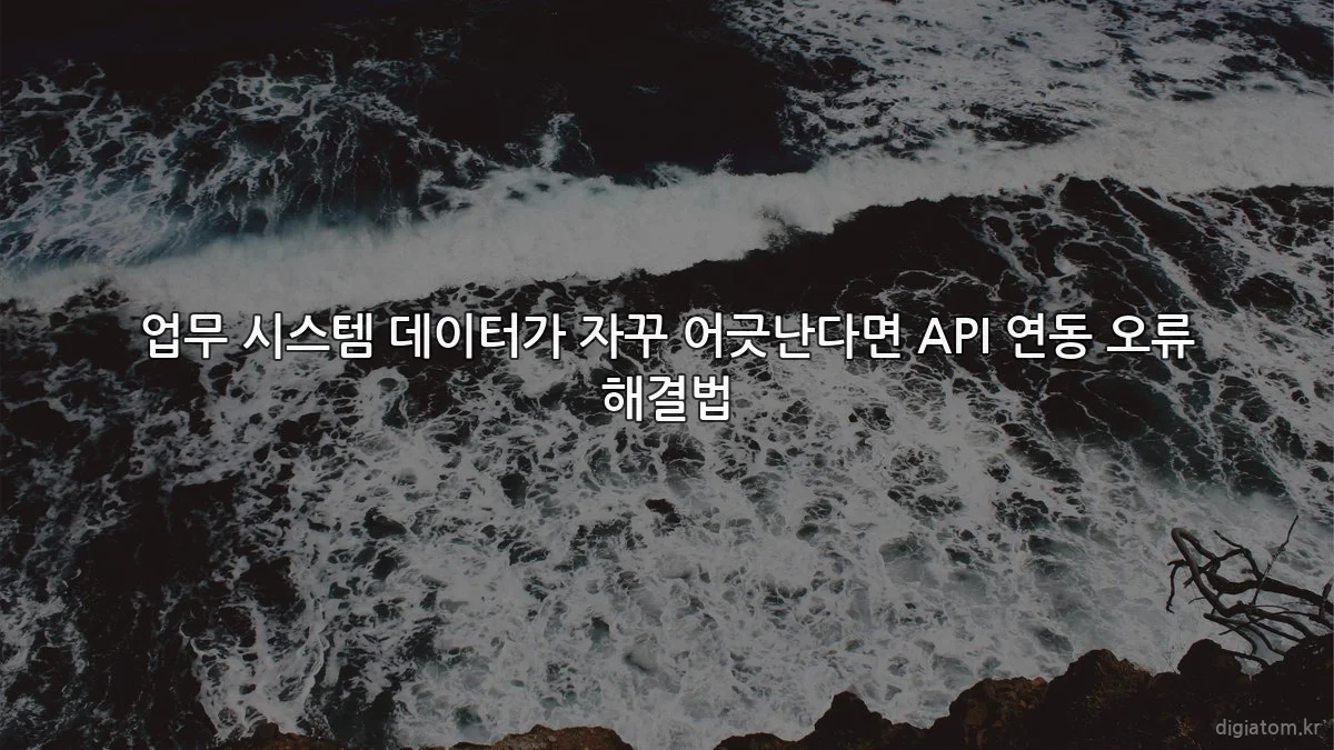 업무 시스템 데이터가 자꾸 어긋난다면 API 연동 오류 해결법