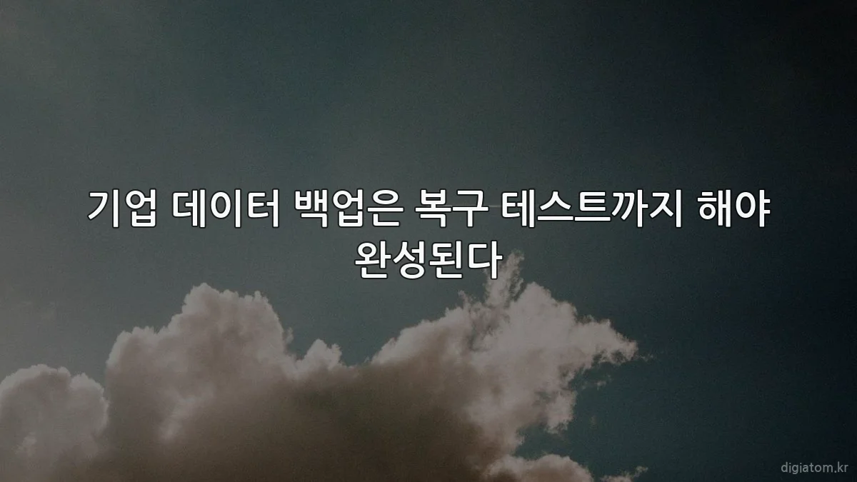 기업 데이터 백업은 복구 테스트까지 해야 완성된다