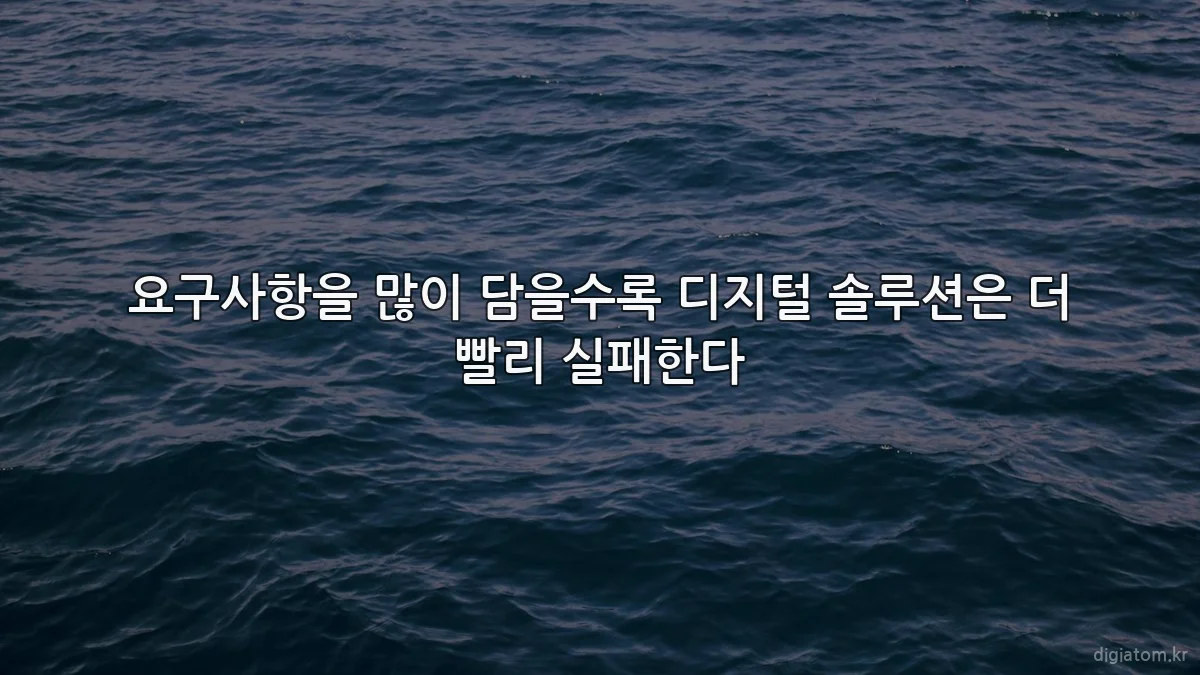 요구사항을 많이 담을수록 디지털 솔루션은 더 빨리 실패한다