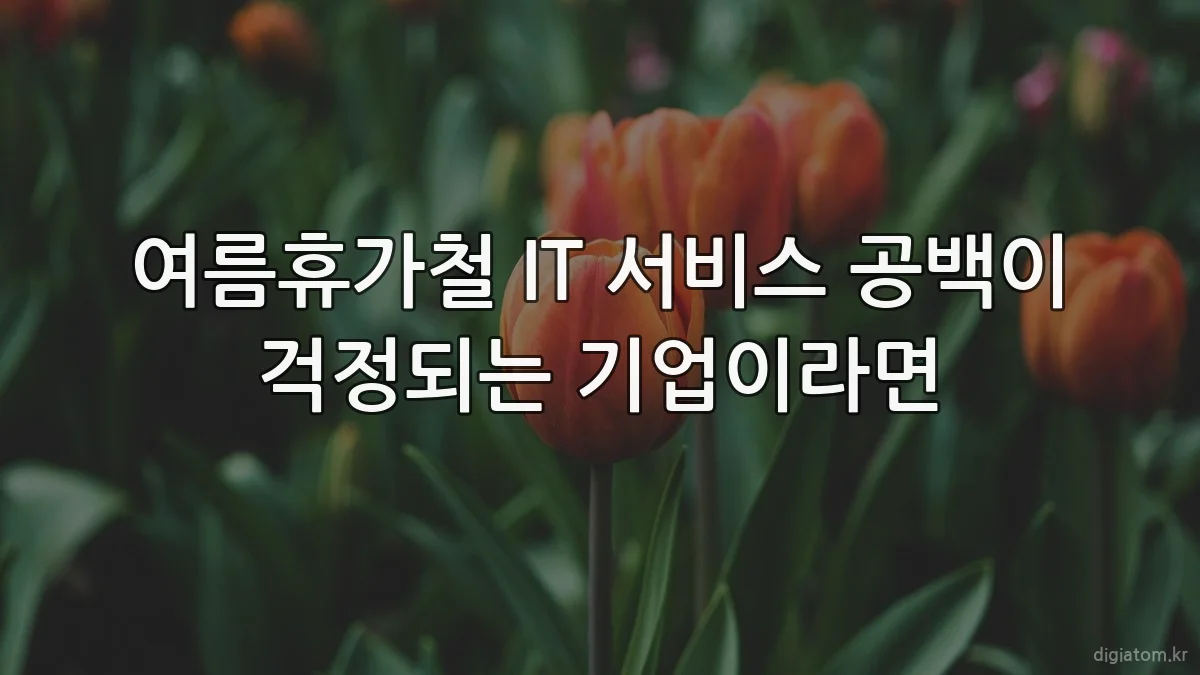 여름휴가철 IT 서비스 공백이 걱정되는 기업이라면