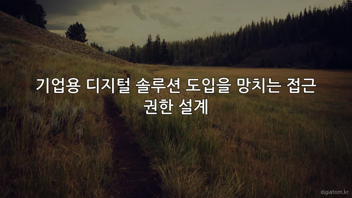 기업용 디지털 솔루션 도입을 망치는 접근 권한 설계