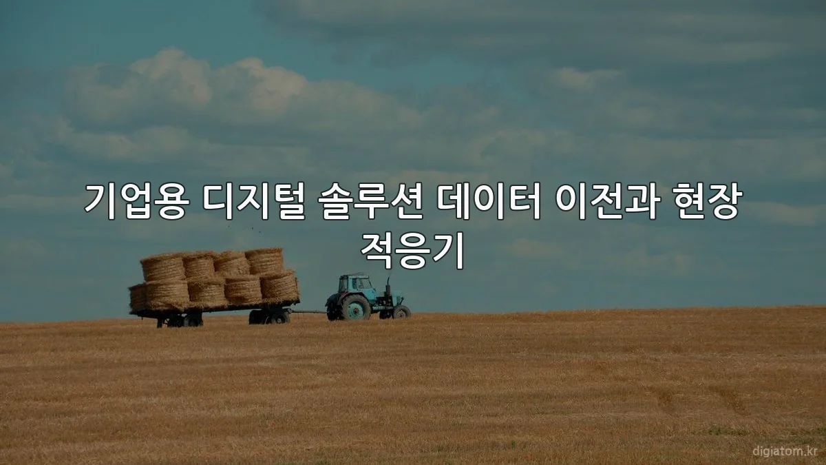 기업용 디지털 솔루션 데이터 이전과 현장 적응기