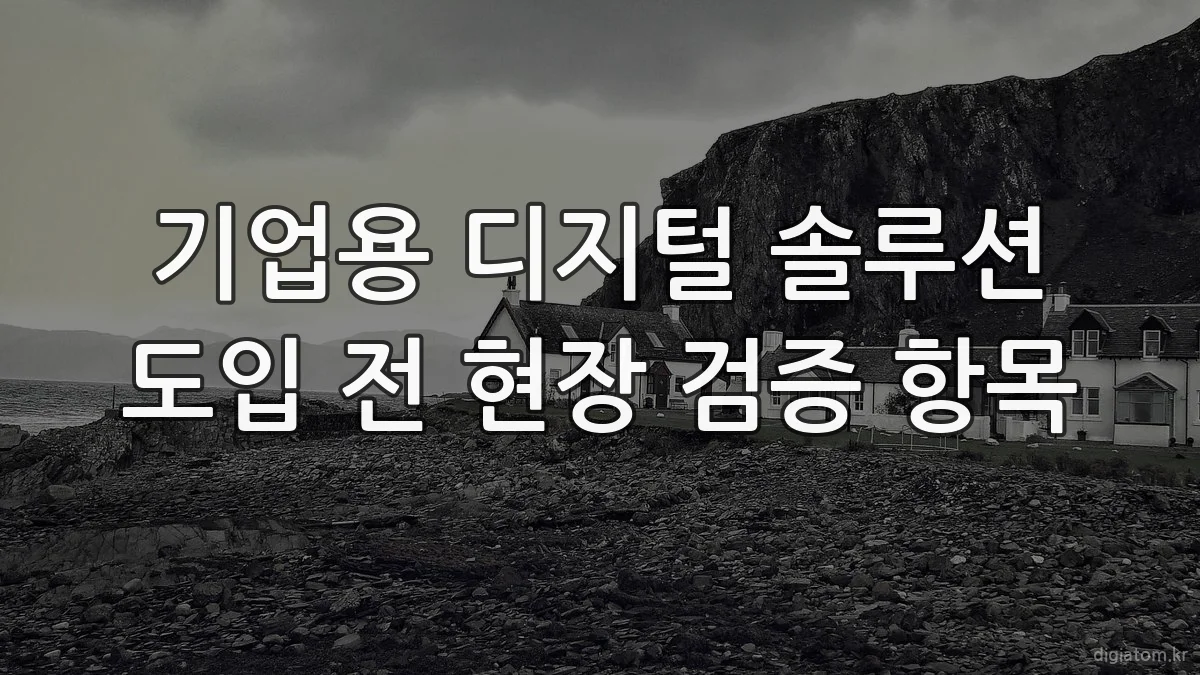 기업용 디지털 솔루션 도입 전 현장 검증 항목