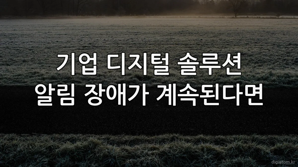 기업 디지털 솔루션 알림 장애가 계속된다면