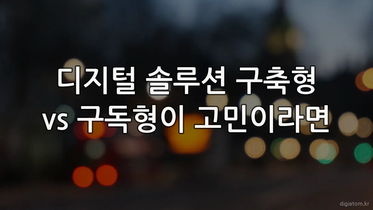 디지털 솔루션 구축형 vs 구독형이 고민이라면