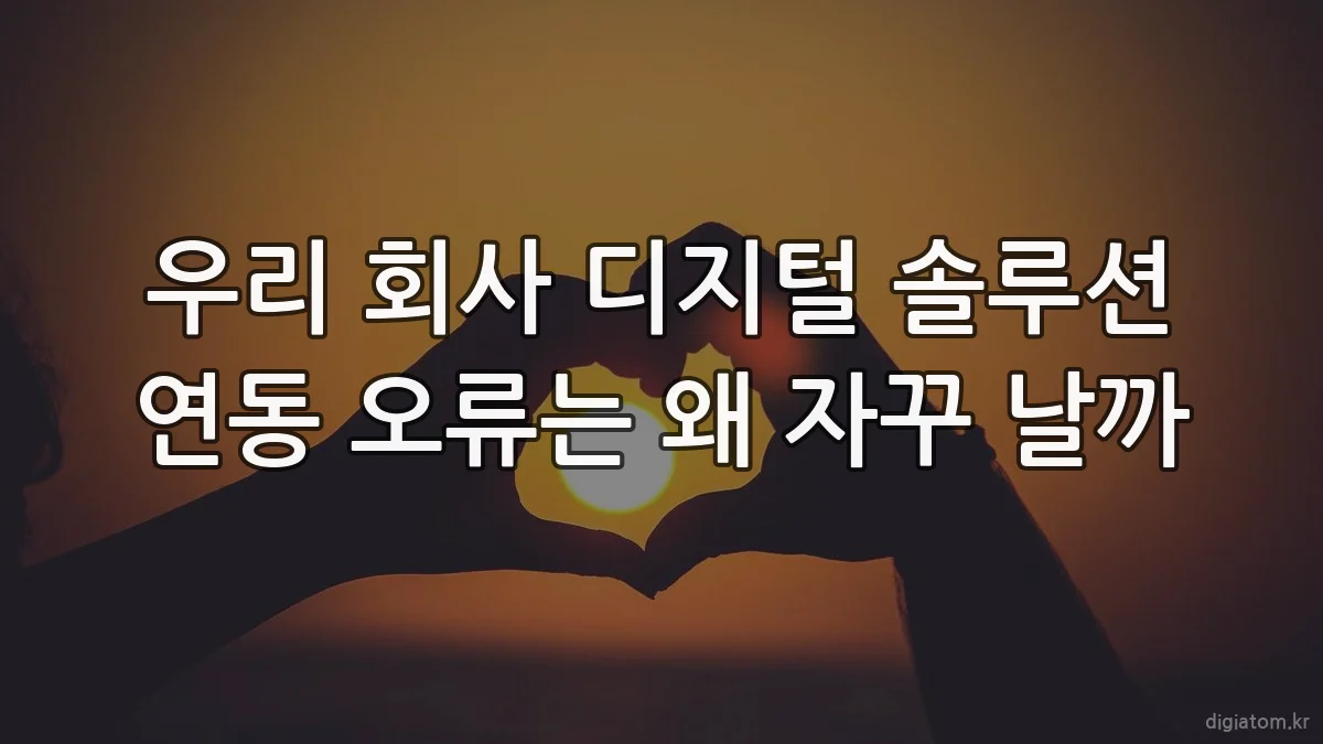 우리 회사 디지털 솔루션 연동 오류는 왜 자꾸 날까