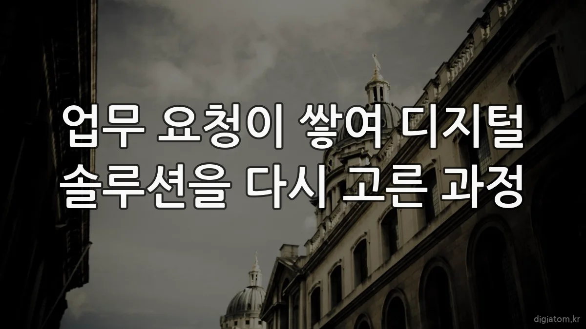 업무 요청이 쌓여 디지털 솔루션을 다시 고른 과정