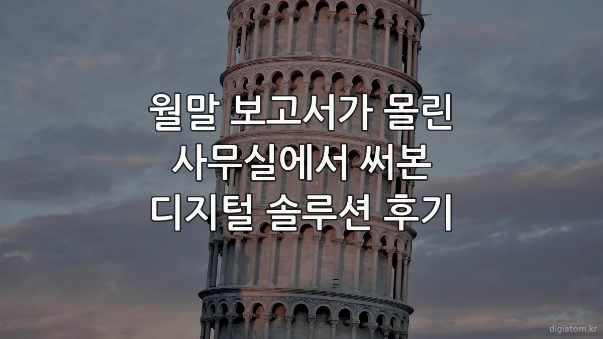 월말 보고서가 몰린 사무실에서 써본 디지털 솔루션 후기