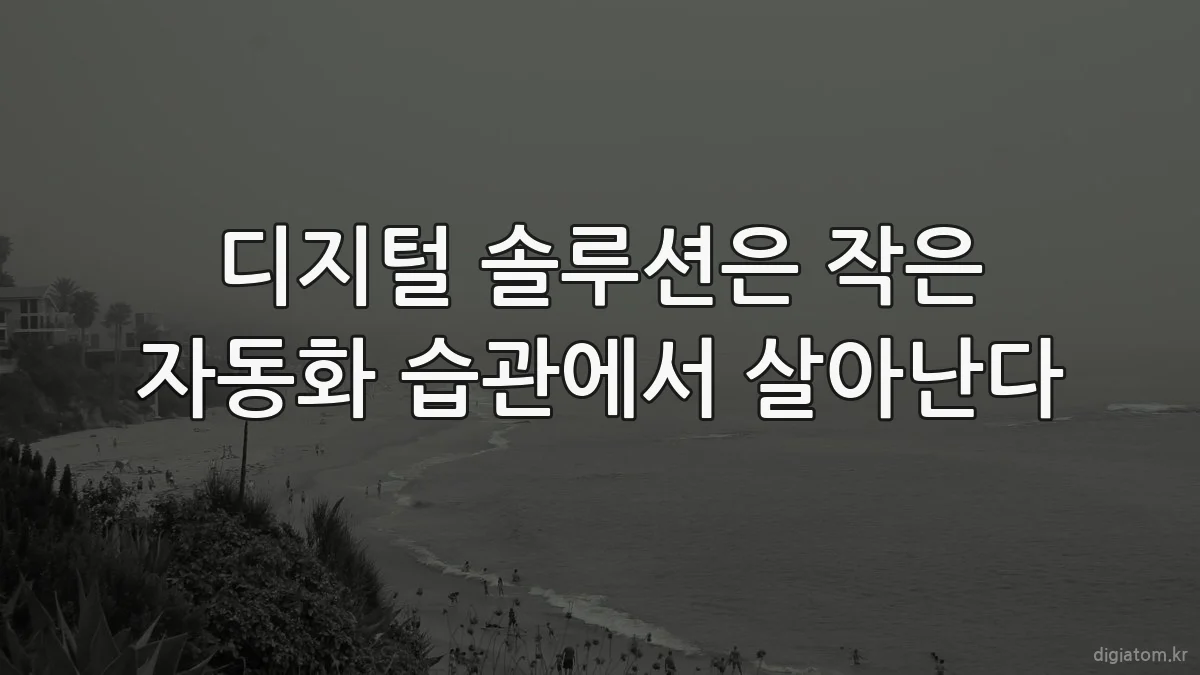 디지털 솔루션은 작은 자동화 습관에서 살아난다