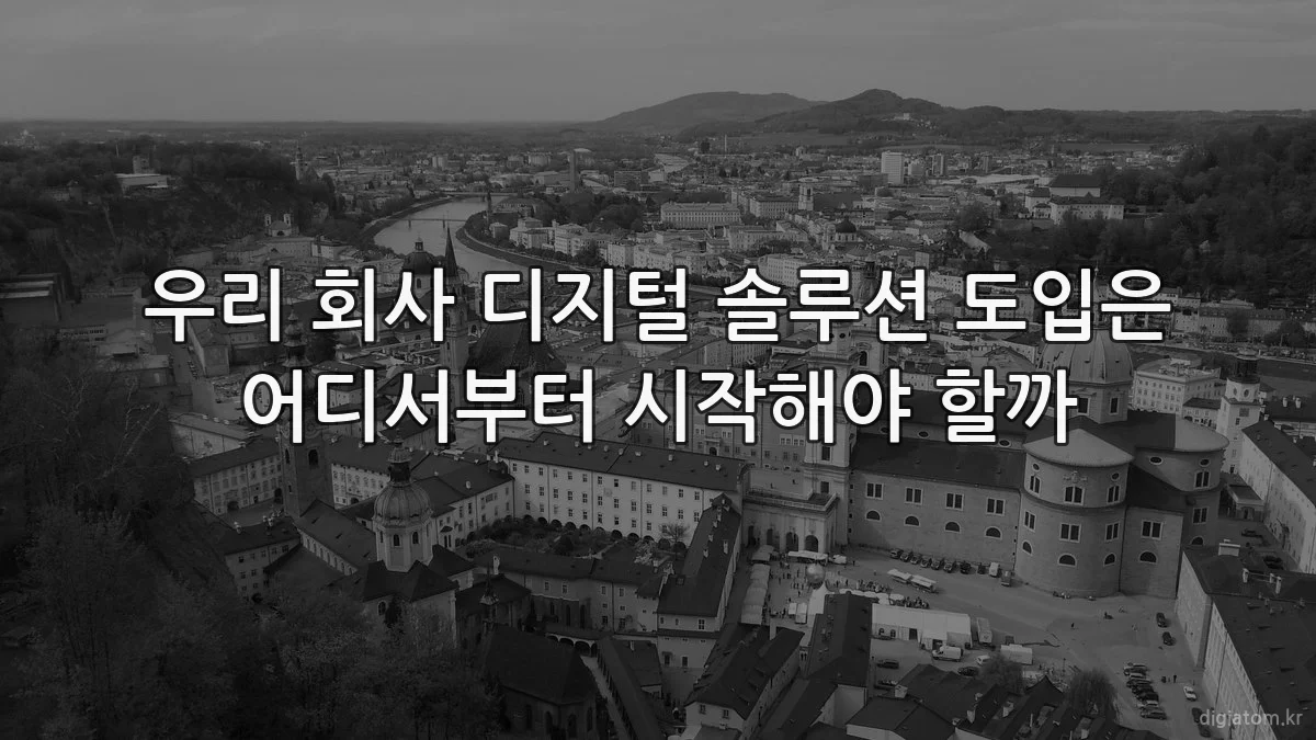 우리 회사 디지털 솔루션 도입은 어디서부터 시작해야 할까