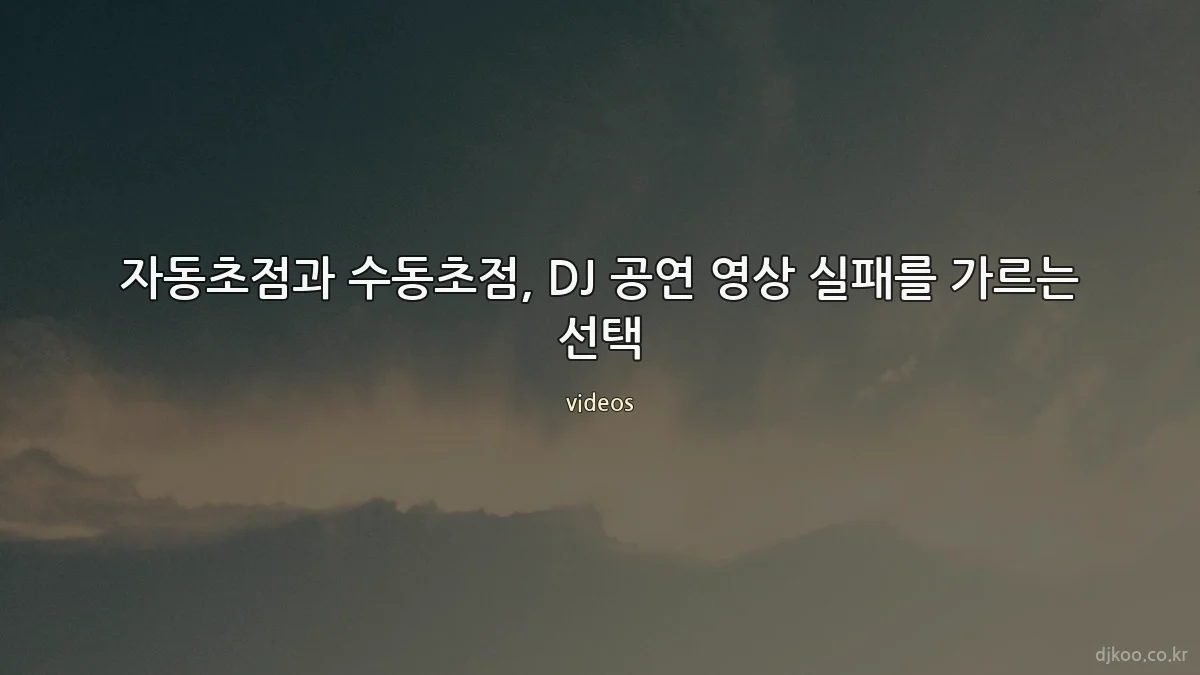 자동초점과 수동초점, DJ 공연 영상 실패를 가르는 선택