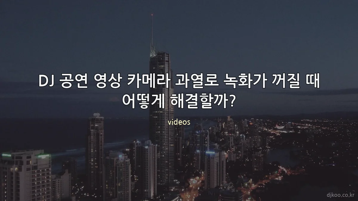 DJ 공연 영상 카메라 과열로 녹화가 꺼질 때 어떻게 해결할까?