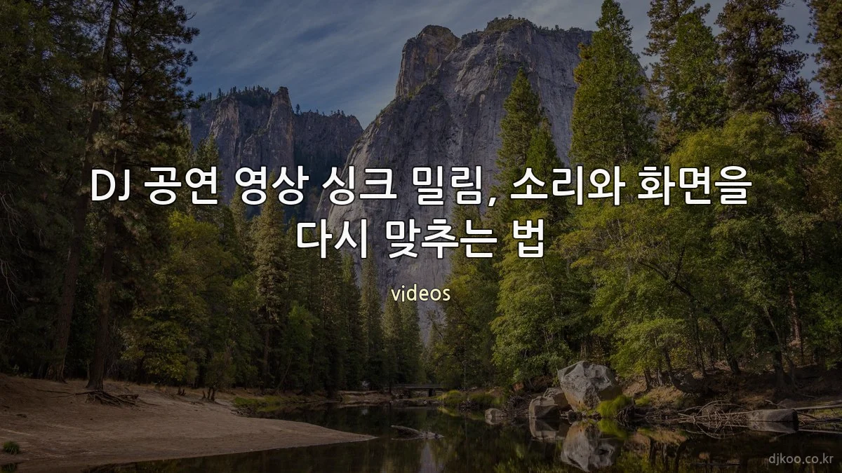 DJ 공연 영상 싱크 밀림, 소리와 화면을 다시 맞추는 법