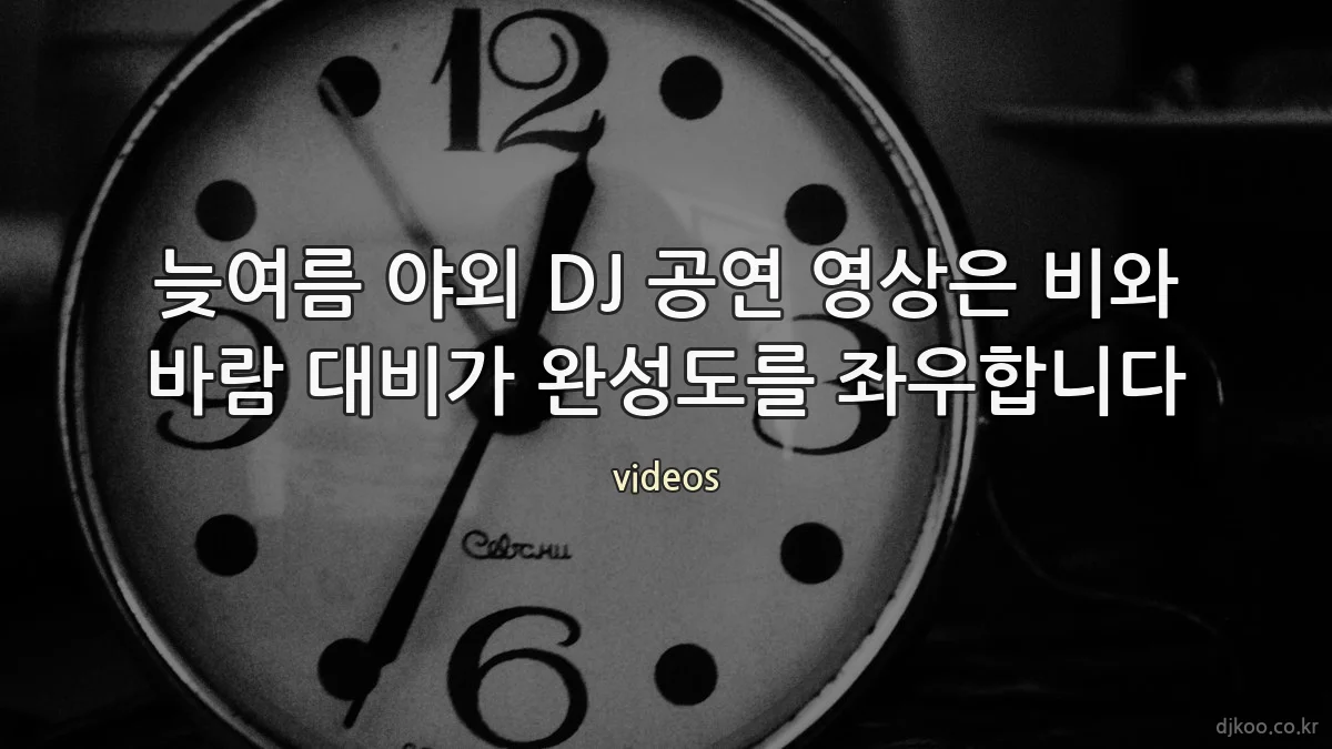 늦여름 야외 DJ 공연 영상은 비와 바람 대비가 완성도를 좌우합니다