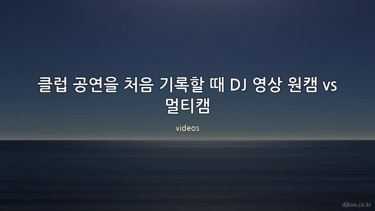 클럽 공연을 처음 기록할 때 DJ 영상 원캠 vs 멀티캠