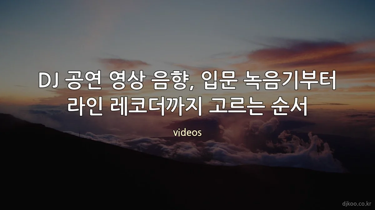 DJ 공연 영상 음향, 입문 녹음기부터 라인 레코더까지 고르는 순서