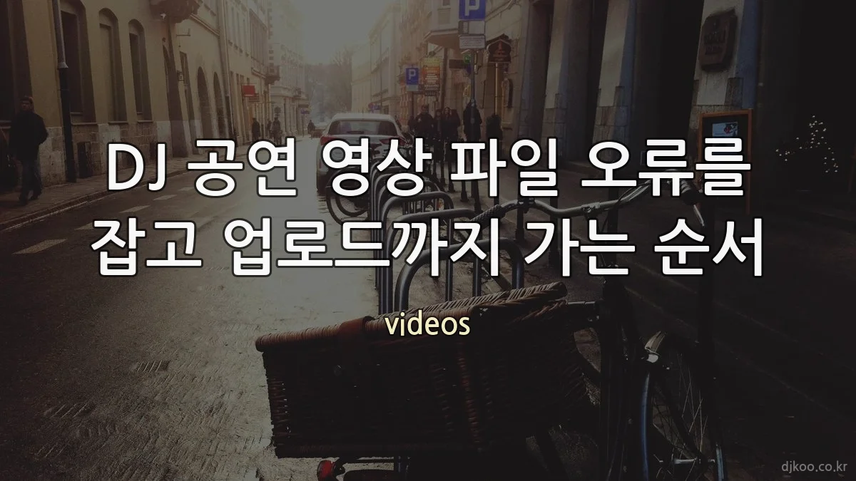 DJ 공연 영상 파일 오류를 잡고 업로드까지 가는 순서
