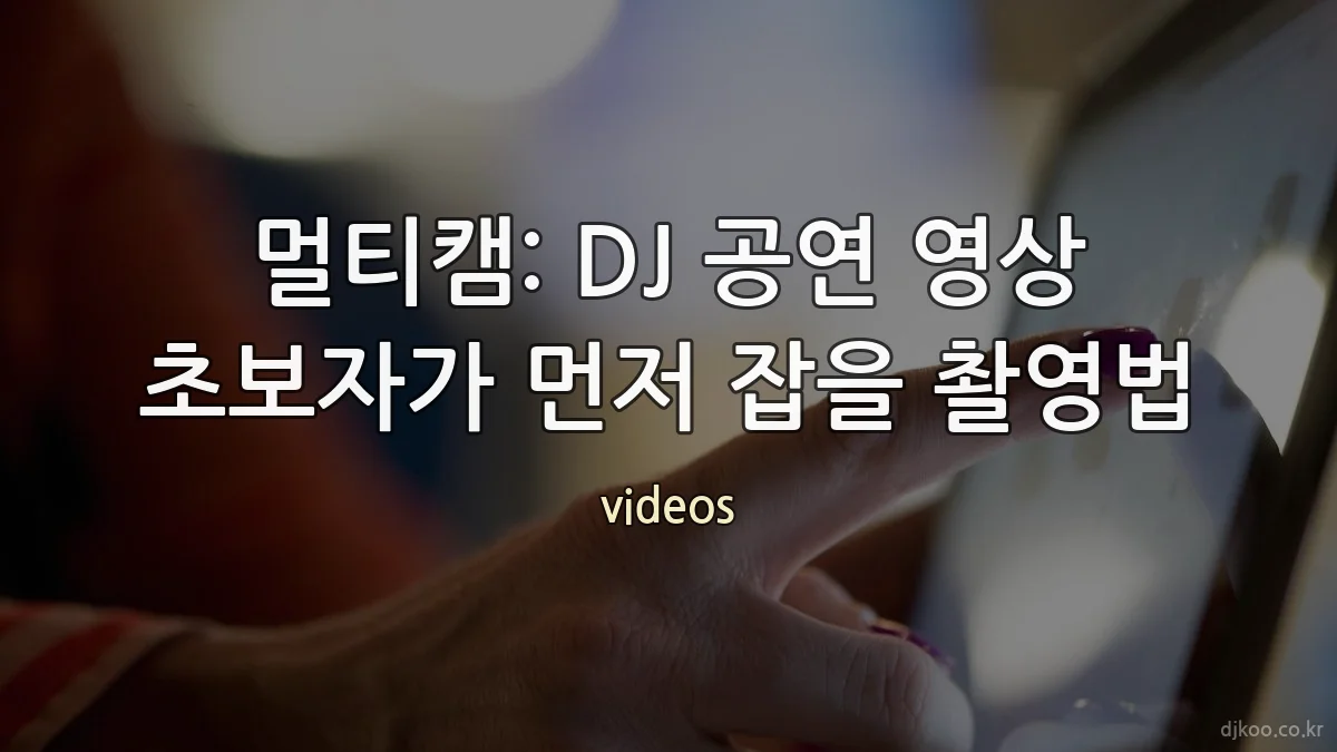멀티캠: DJ 공연 영상 초보자가 먼저 잡을 촬영법