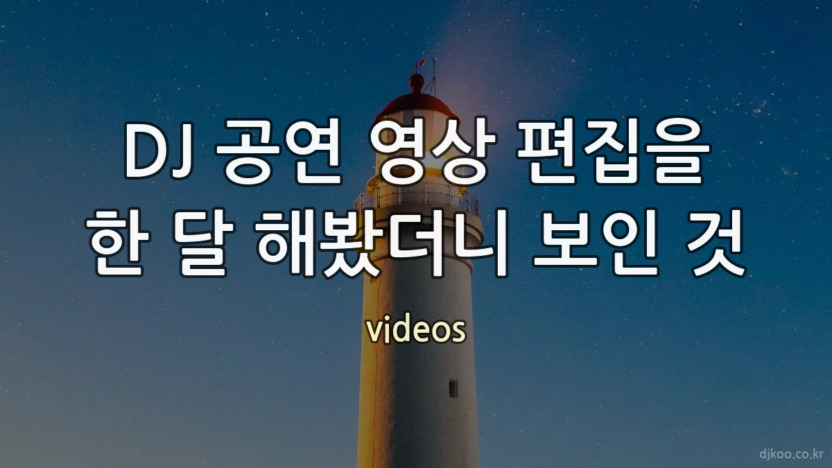DJ 공연 영상 편집을 한 달 해봤더니 보인 것