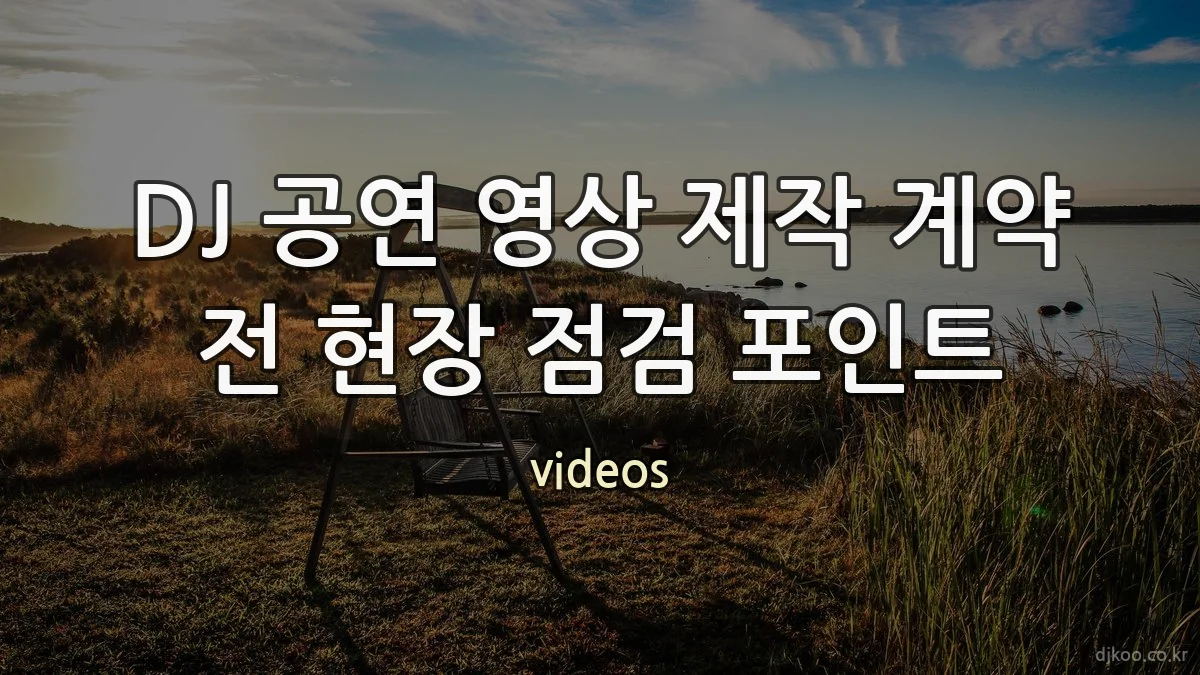 DJ 공연 영상 제작 계약 전 현장 점검 포인트