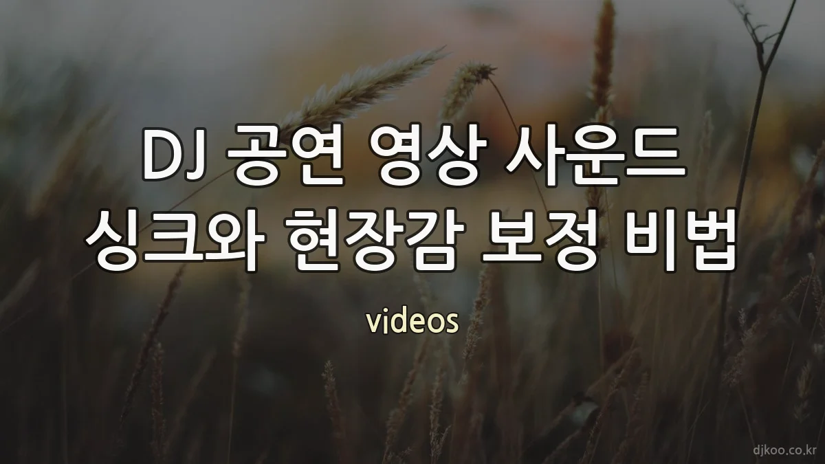 DJ 공연 영상 사운드 싱크와 현장감 보정 비법