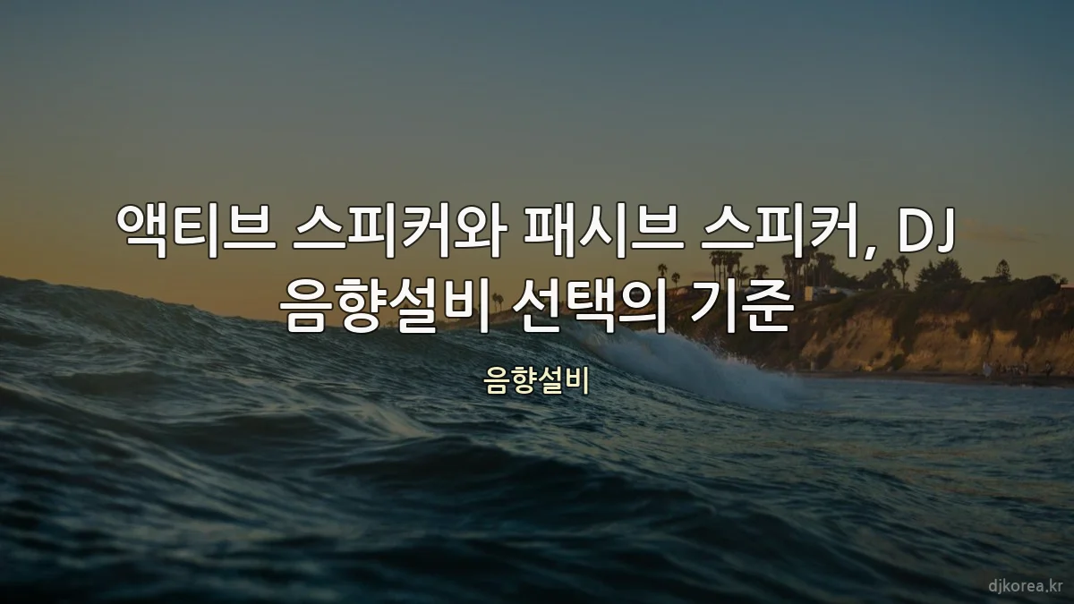 액티브 스피커와 패시브 스피커, DJ 음향설비 선택의 기준