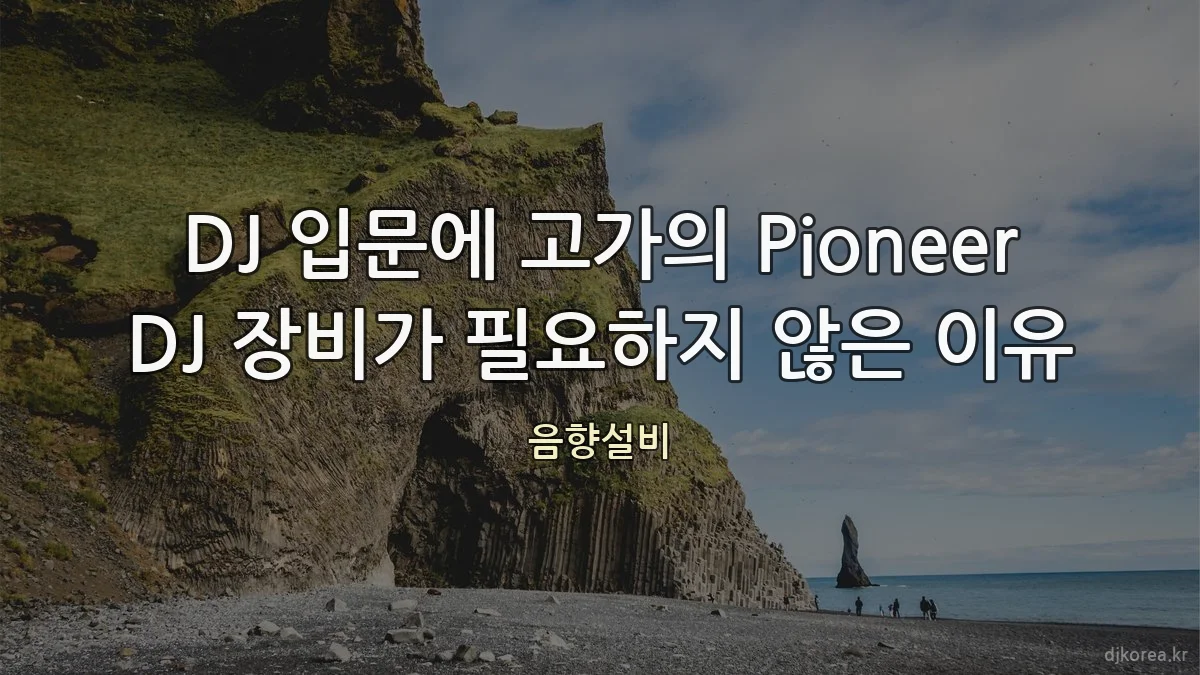 DJ 입문에 고가의 Pioneer DJ 장비가 필요하지 않은 이유