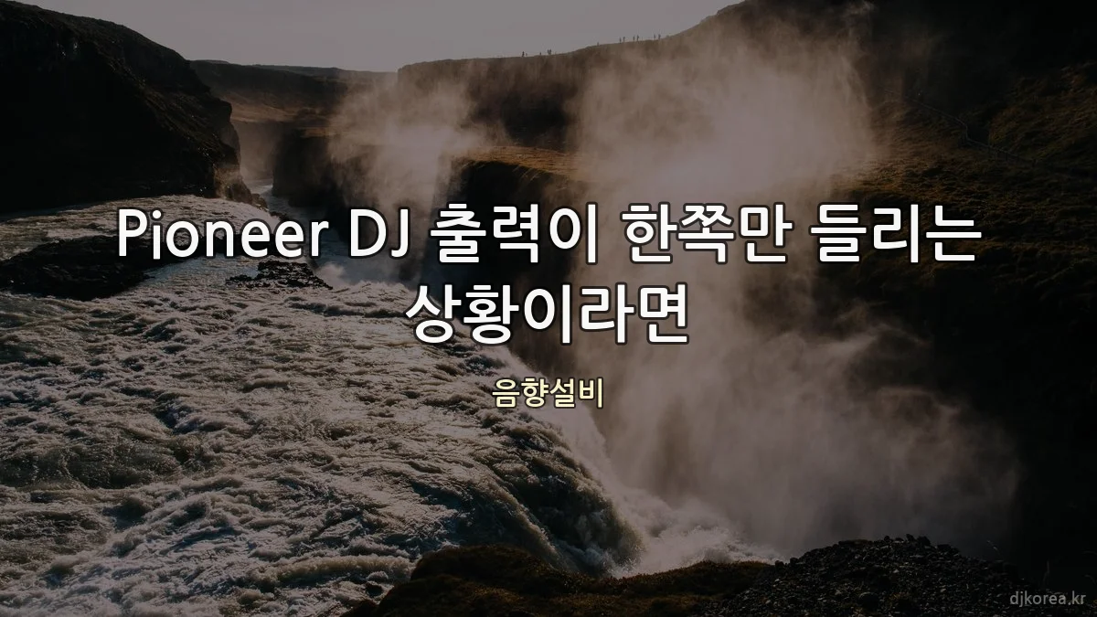 Pioneer DJ 출력이 한쪽만 들리는 상황이라면