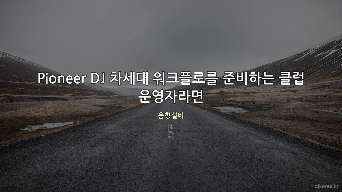 Pioneer DJ 차세대 워크플로를 준비하는 클럽 운영자라면
