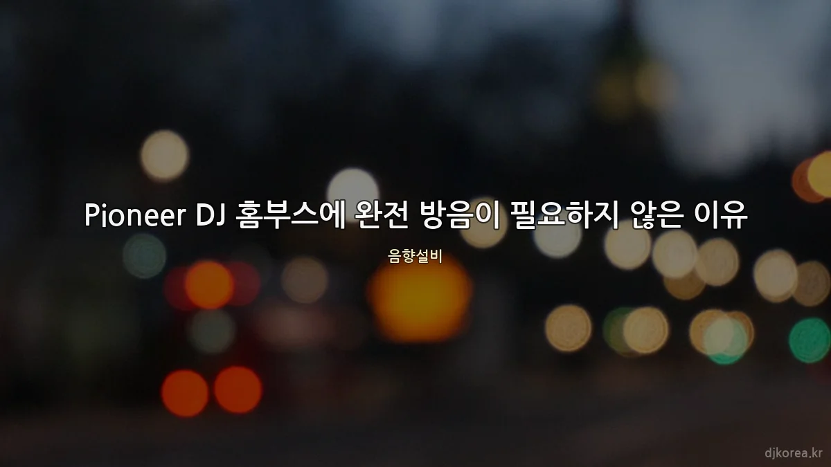Pioneer DJ 홈부스에 완전 방음이 필요하지 않은 이유