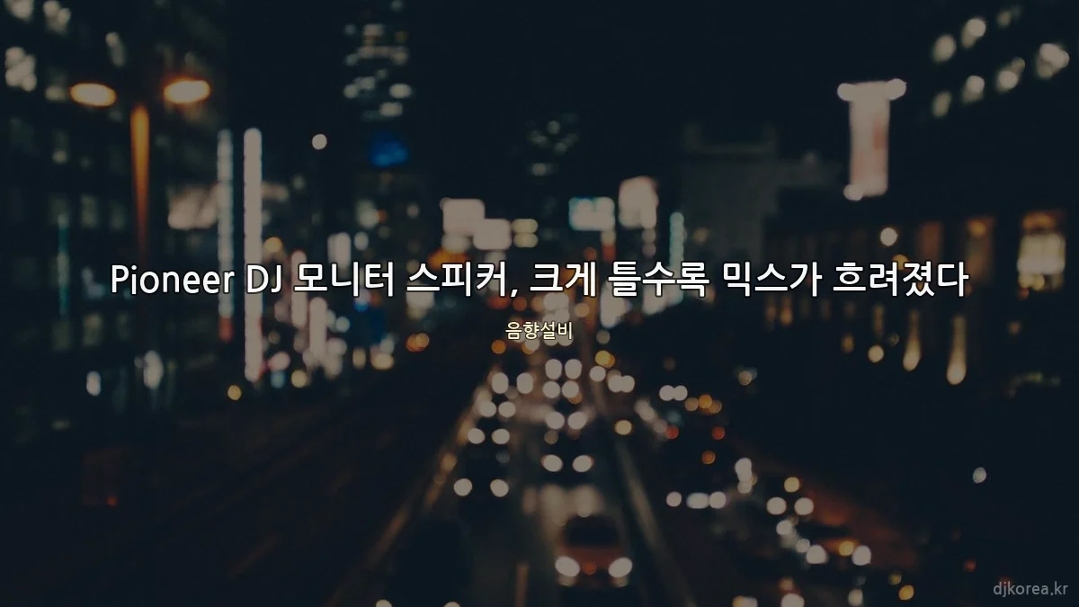Pioneer DJ 모니터 스피커, 크게 틀수록 믹스가 흐려졌다