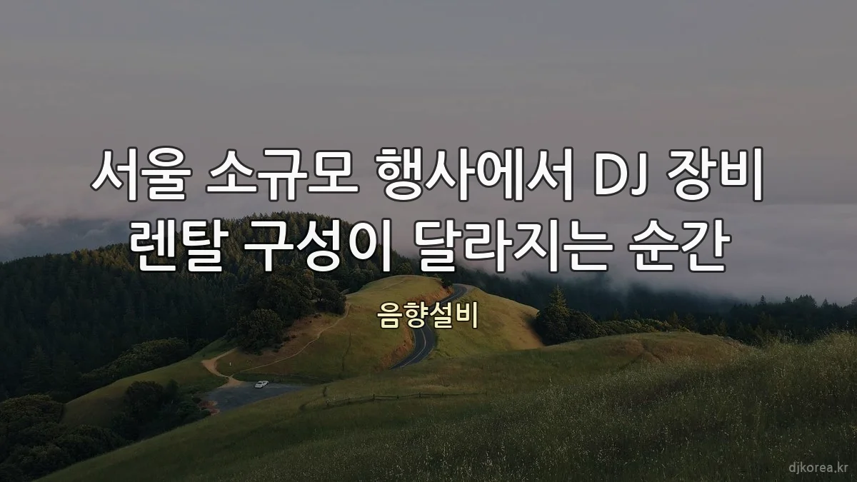 서울 소규모 행사에서 DJ 장비 렌탈 구성이 달라지는 순간
