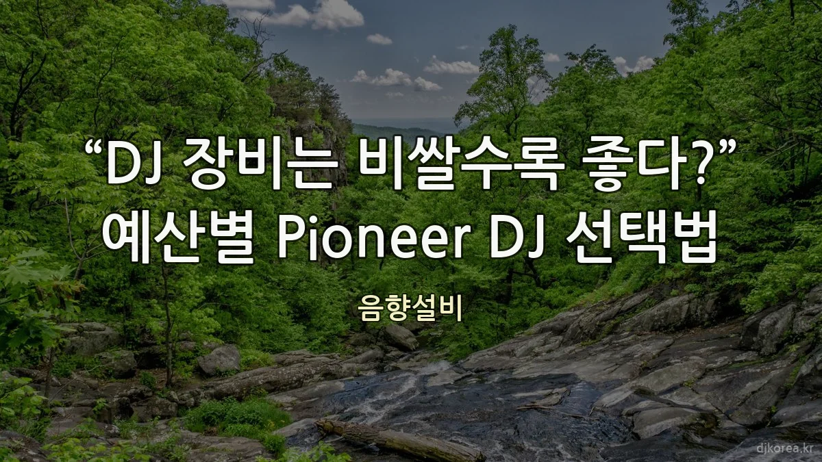 “DJ 장비는 비쌀수록 좋다?” 예산별 Pioneer DJ 선택법
