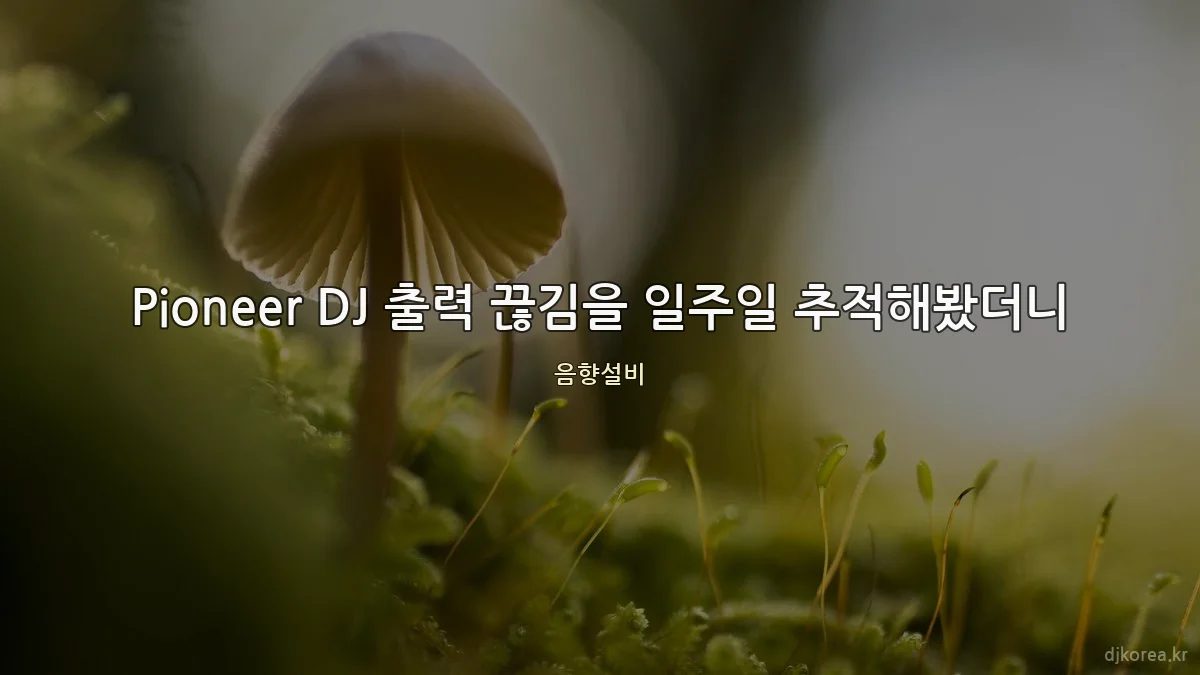 Pioneer DJ 출력 끊김을 일주일 추적해봤더니