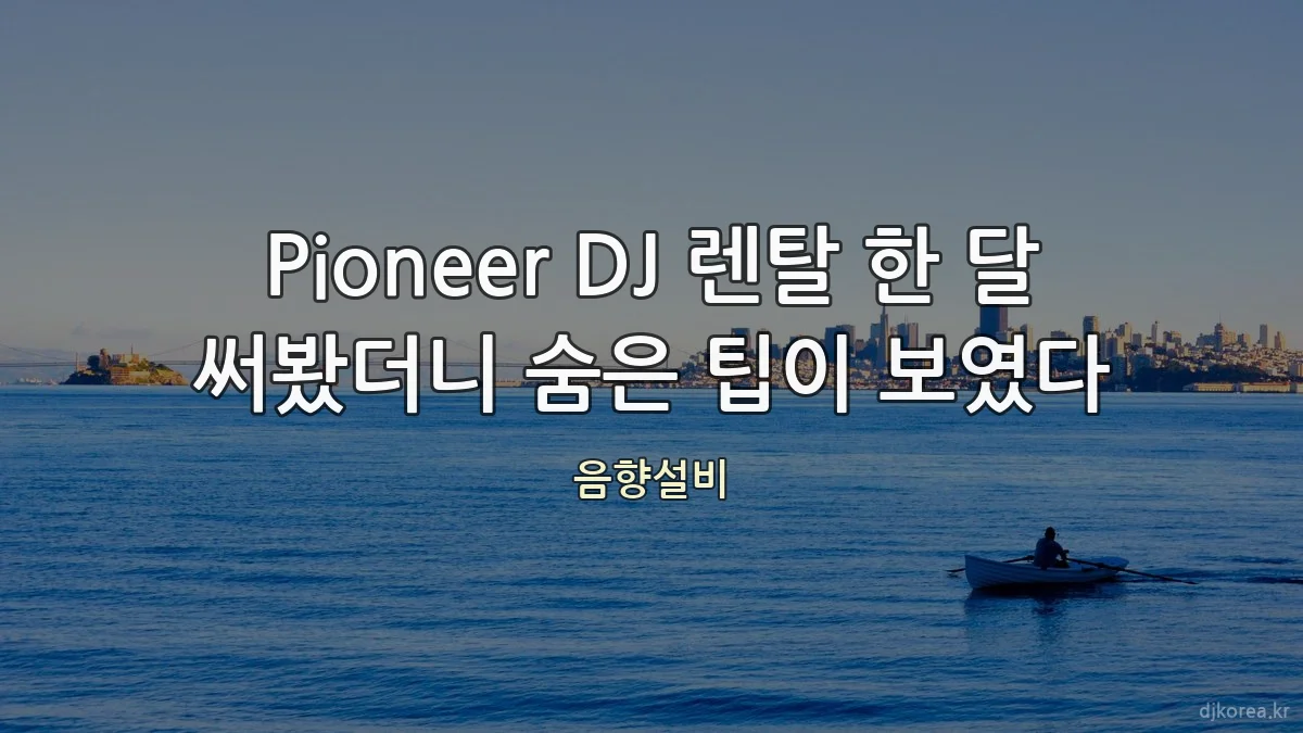 Pioneer DJ 렌탈 한 달 써봤더니 숨은 팁이 보였다