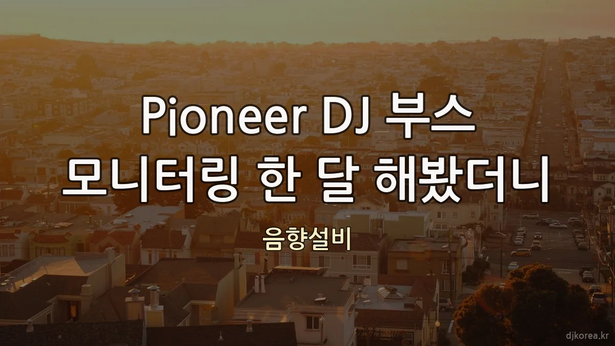 Pioneer DJ 부스 모니터링 한 달 해봤더니