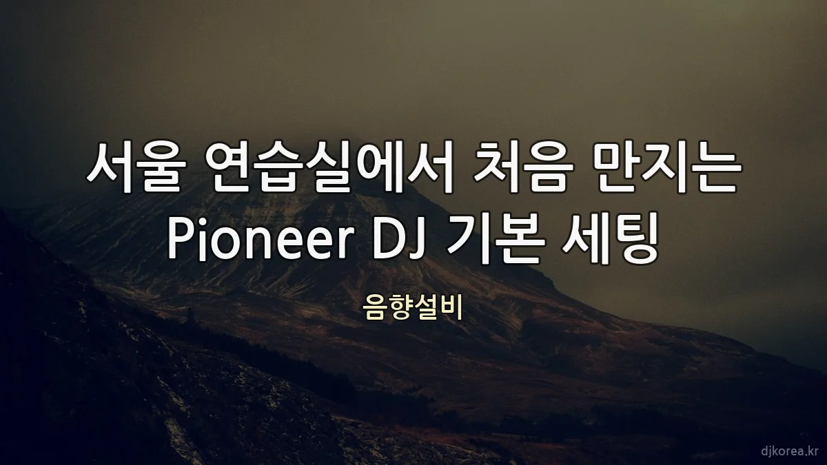 서울 연습실에서 처음 만지는 Pioneer DJ 기본 세팅