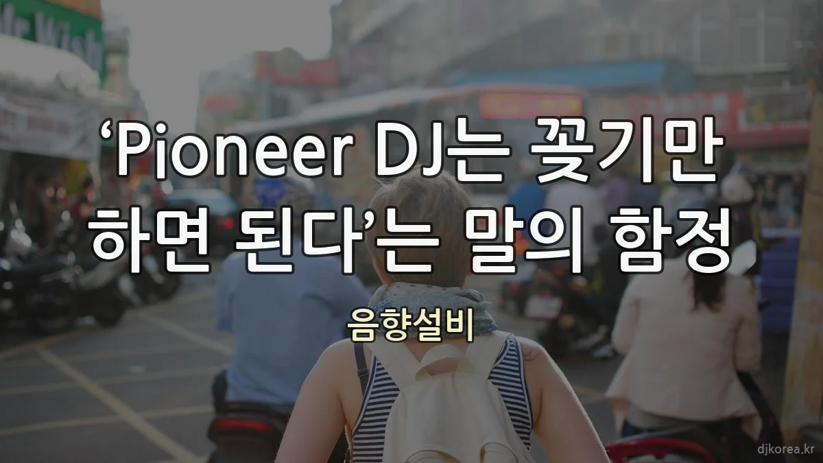 ‘Pioneer DJ는 꽂기만 하면 된다’는 말의 함정