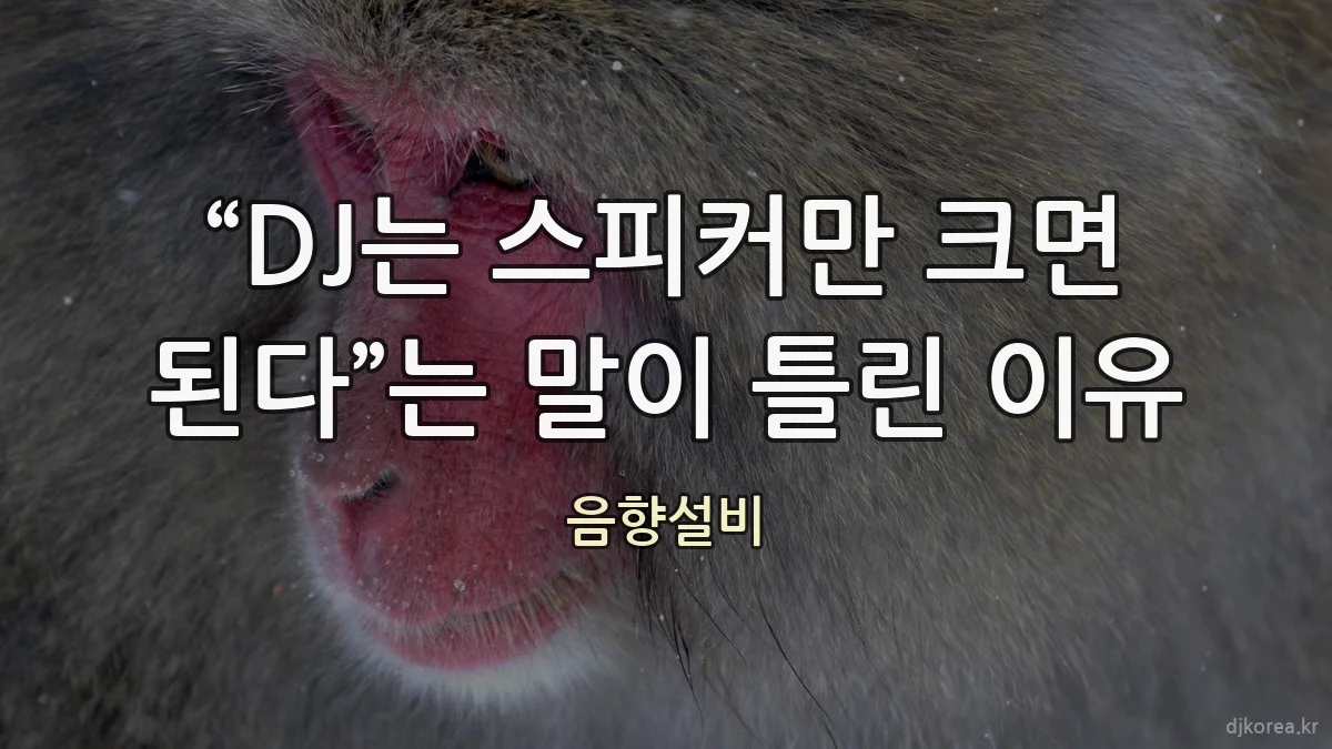 “DJ는 스피커만 크면 된다”는 말이 틀린 이유