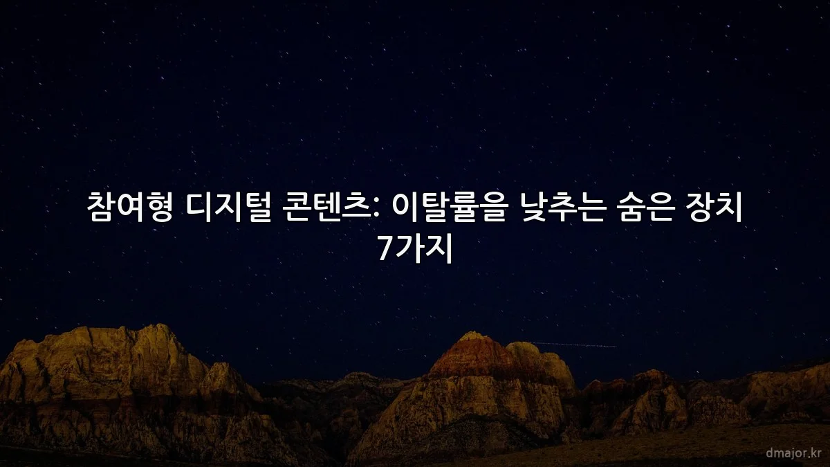 참여형 디지털 콘텐츠: 이탈률을 낮추는 숨은 장치 7가지