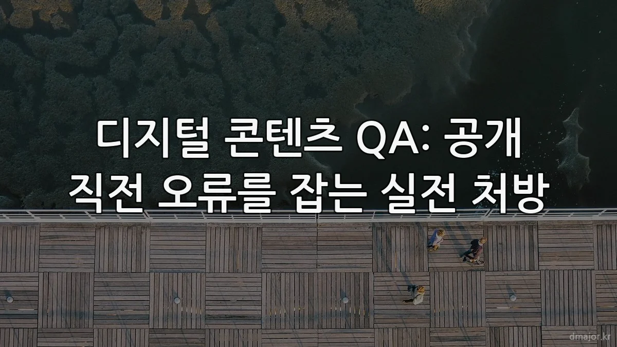 디지털 콘텐츠 QA: 공개 직전 오류를 잡는 실전 처방