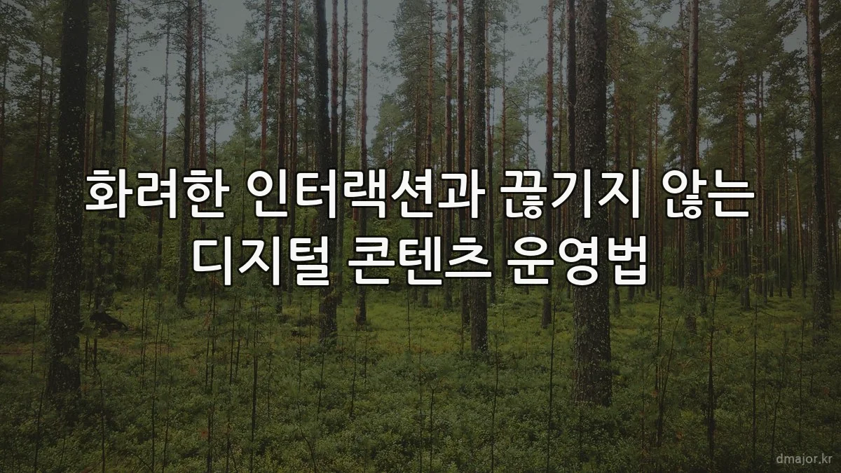 화려한 인터랙션과 끊기지 않는 디지털 콘텐츠 운영법
