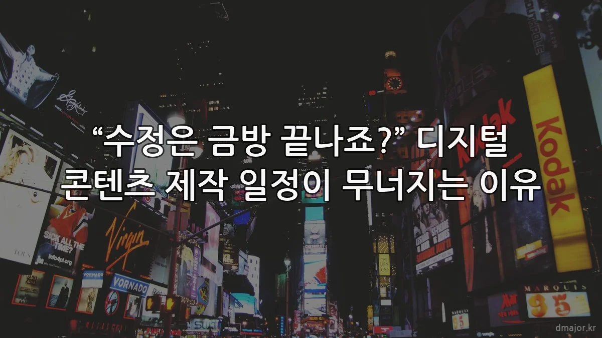 “수정은 금방 끝나죠?” 디지털 콘텐츠 제작 일정이 무너지는 이유