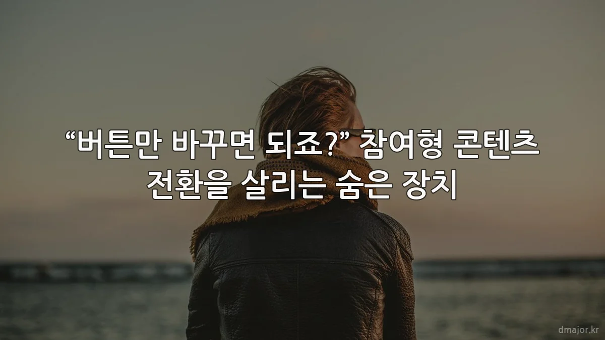 “버튼만 바꾸면 되죠?” 참여형 콘텐츠 전환을 살리는 숨은 장치