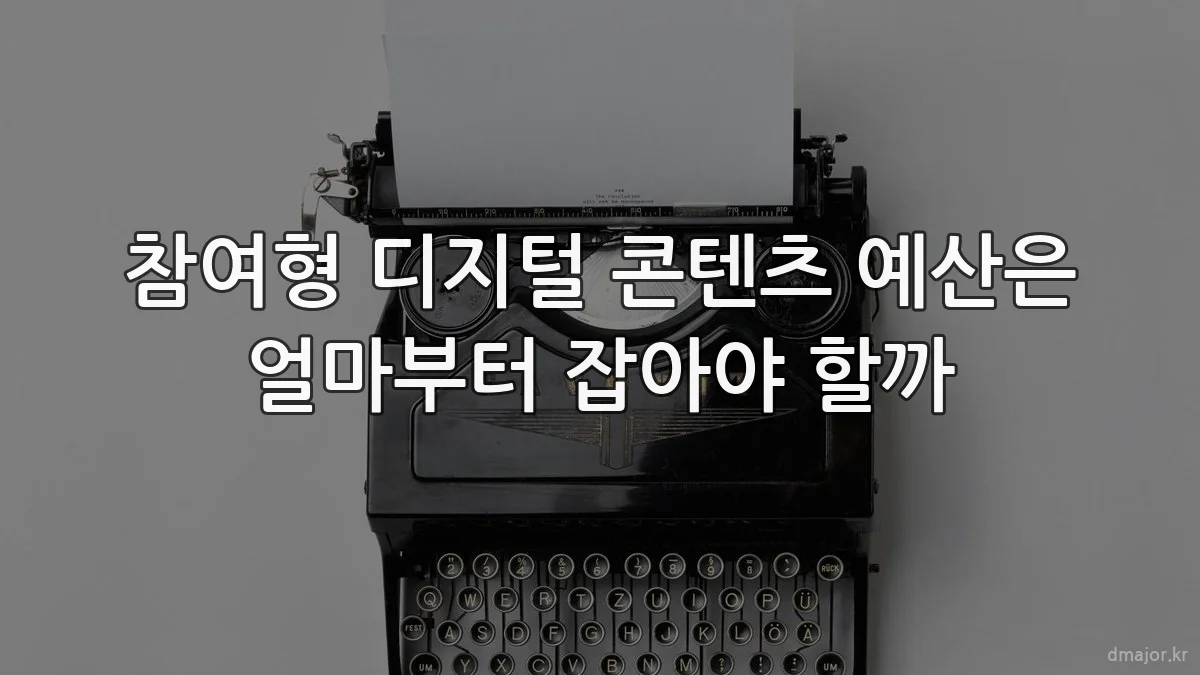 참여형 디지털 콘텐츠 예산은 얼마부터 잡아야 할까