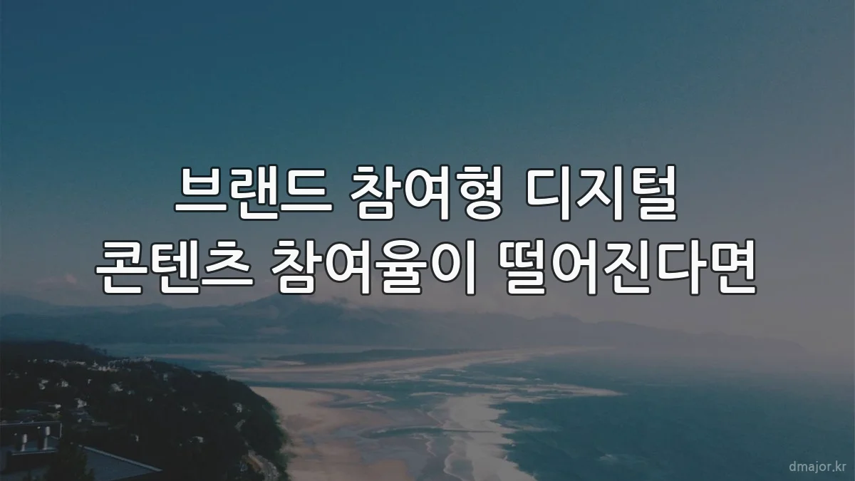 브랜드 참여형 디지털 콘텐츠 참여율이 떨어진다면