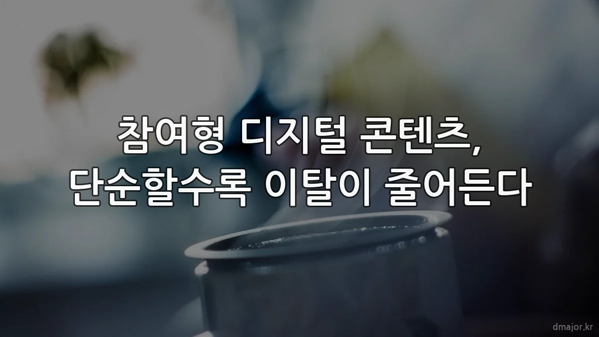 참여형 디지털 콘텐츠, 단순할수록 이탈이 줄어든다