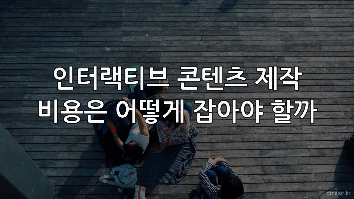 인터랙티브 콘텐츠 제작 비용은 어떻게 잡아야 할까
